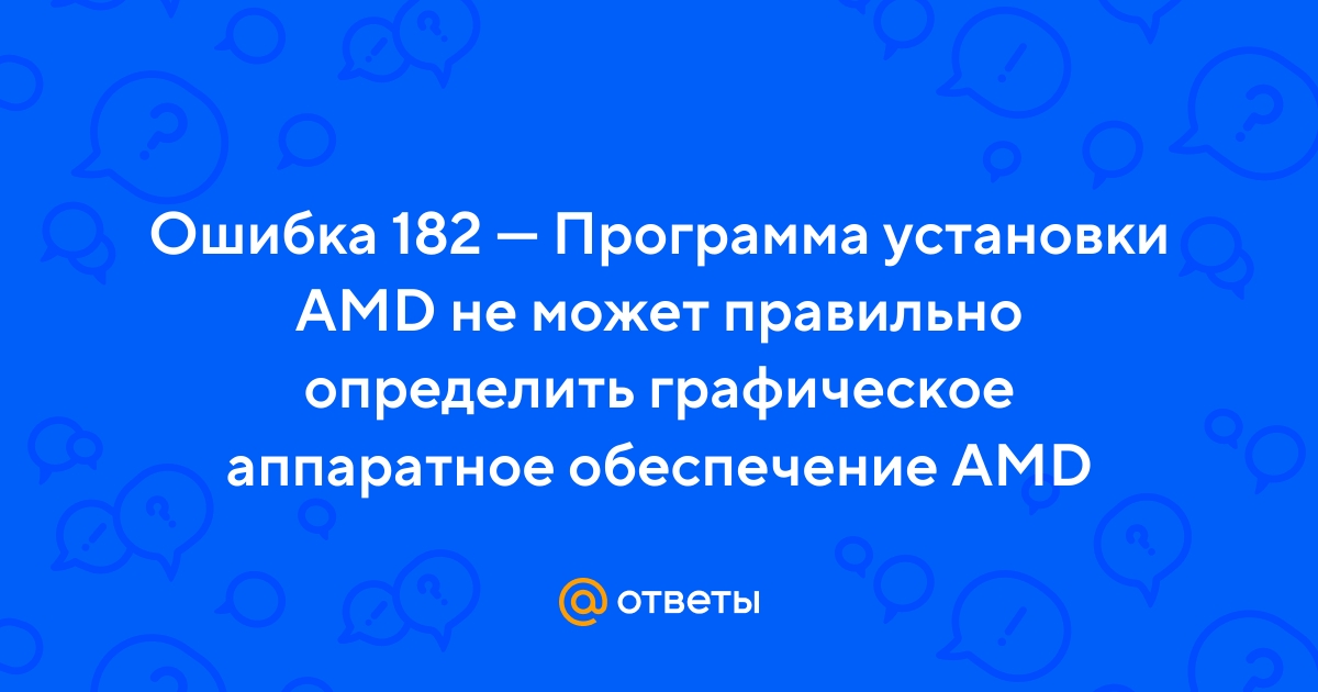 Ошибка 182 программа установки radeon software обнаружила в вашей системе аппаратное обеспечение amd - большая энциклопедия ошибок и их решений