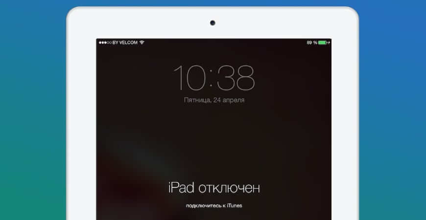 Устройство заблокировано, а на экране появляется надпись iPad отключен, подключитесь в iTunes Что служит причиной проблемы, и как поступать в этом случае